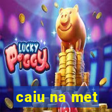 caiu na met